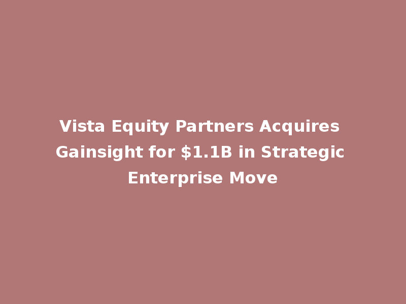 Vista Equity Partners Acquires Gainsight for $1.1B in Strategic Enterprise Move