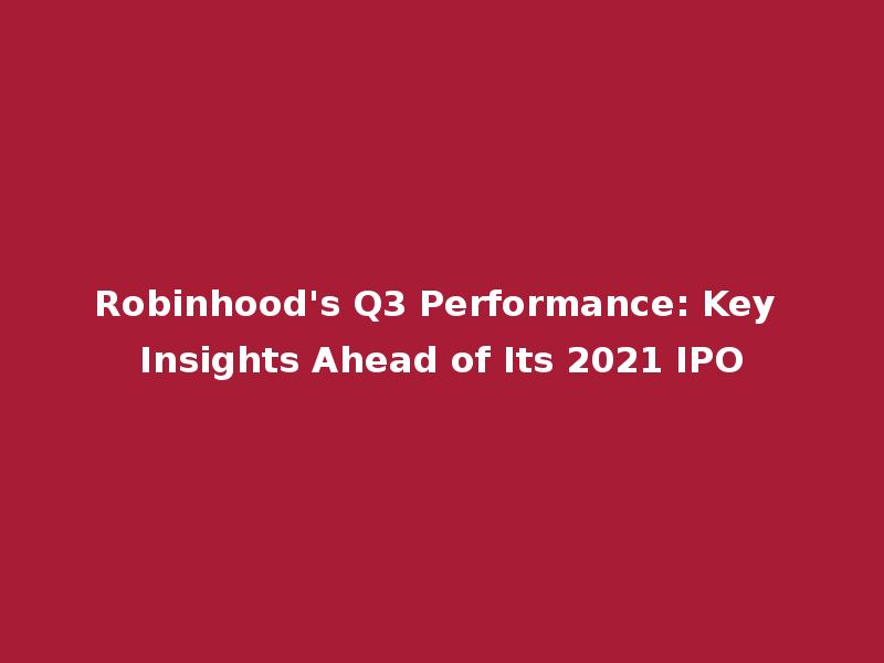 Robinhood's Q3 Performance: Key Insights Ahead of Its 2021 IPO