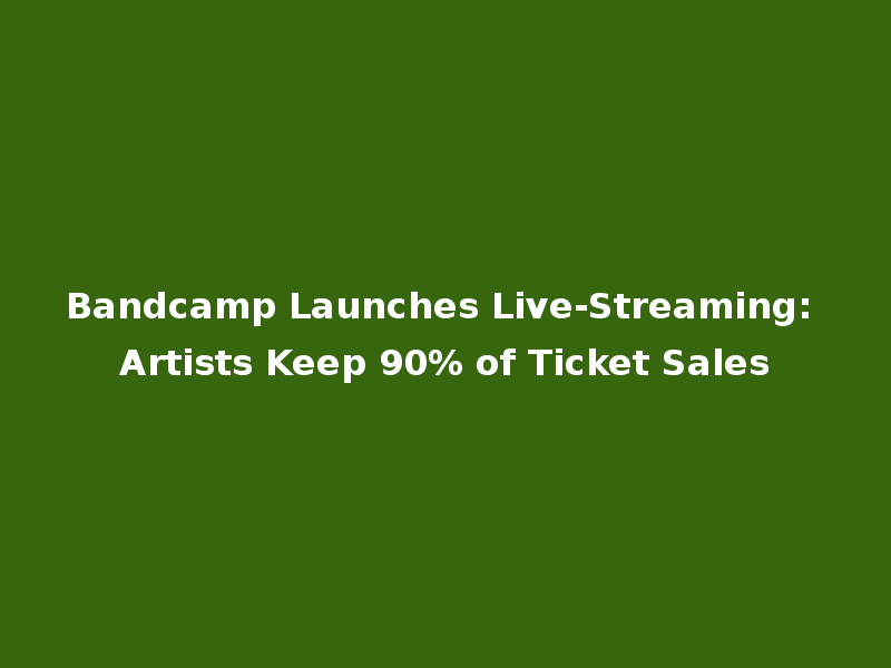 Bandcamp Launches Live-Streaming: Artists Keep 90% of Ticket Sales