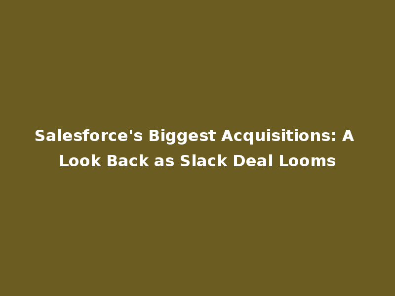 Salesforce's Biggest Acquisitions: A Look Back as Slack Deal Looms