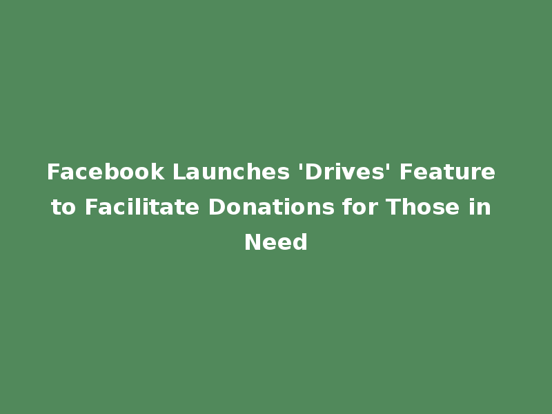 Facebook Launches 'Drives' Feature to Facilitate Donations for Those in Need