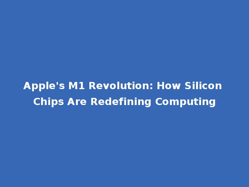Apple's M1 Revolution: How Silicon Chips Are Redefining Computing