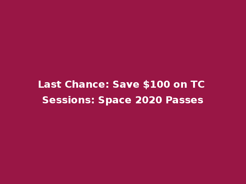 Last Chance: Save $100 on TC Sessions: Space 2020 Passes