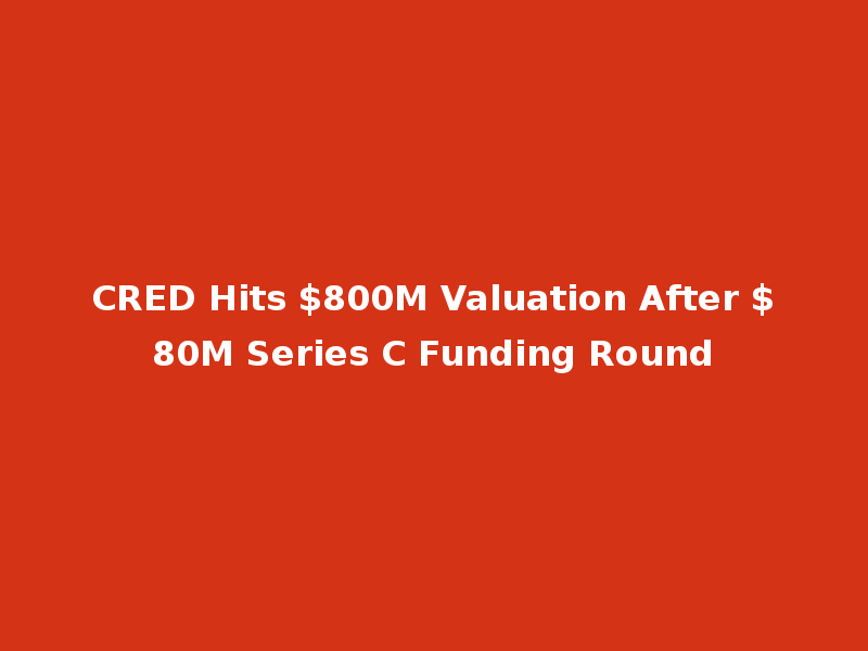 CRED Hits $800M Valuation After $80M Series C Funding Round
