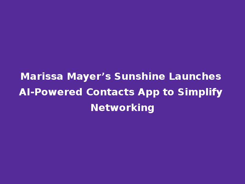 Marissa Mayer’s Sunshine Launches AI-Powered Contacts App to Simplify Networking