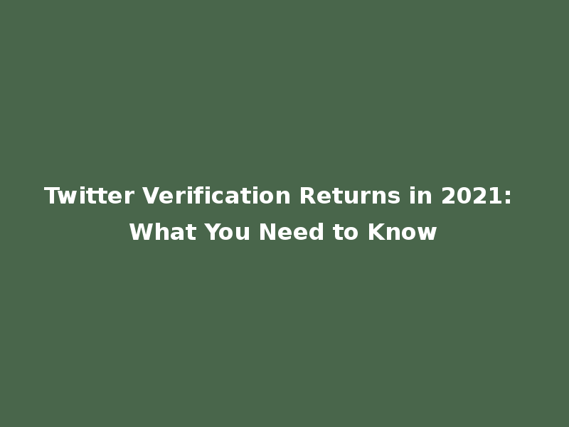 Twitter Verification Returns in 2021: What You Need to Know