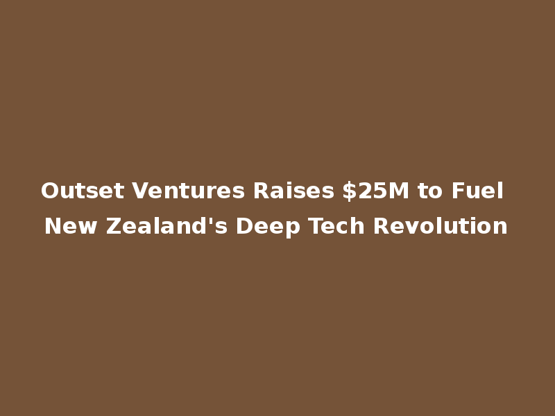 Outset Ventures Raises $25M to Fuel New Zealand's Deep Tech Revolution
