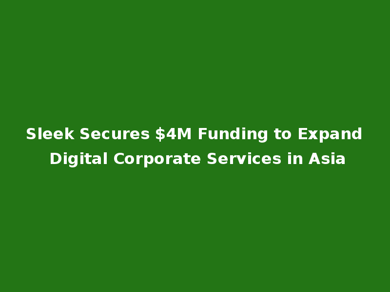 Sleek Secures $4M Funding to Expand Digital Corporate Services in Asia