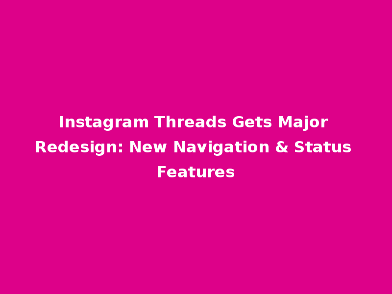 Instagram Threads Gets Major Redesign: New Navigation & Status Features