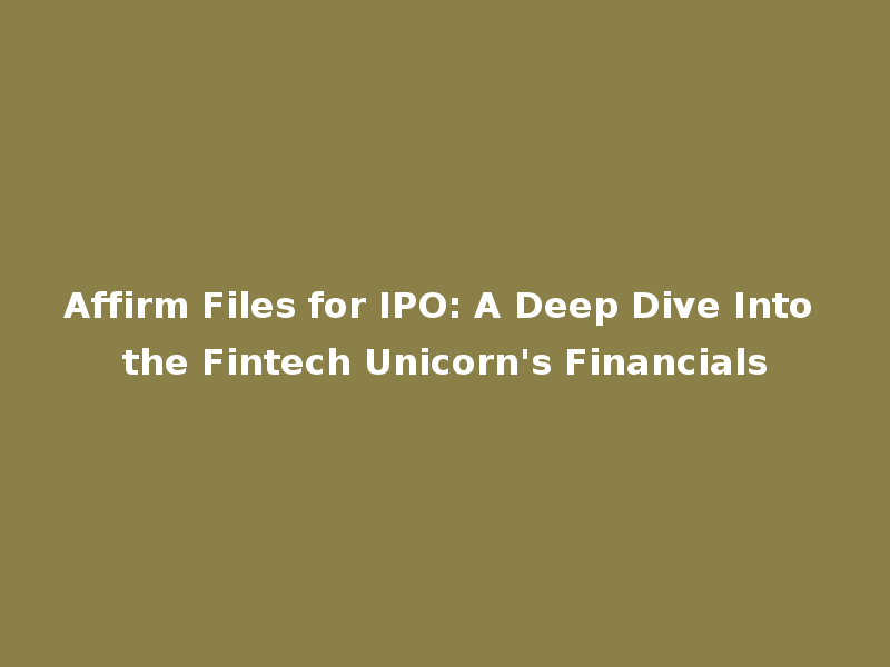 Affirm Files for IPO: A Deep Dive Into the Fintech Unicorn's Financials