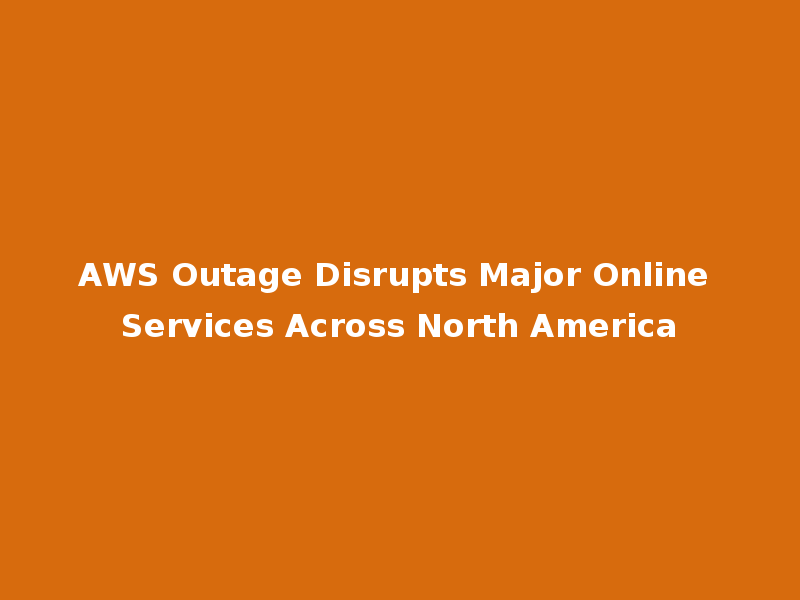 AWS Outage Disrupts Major Online Services Across North America