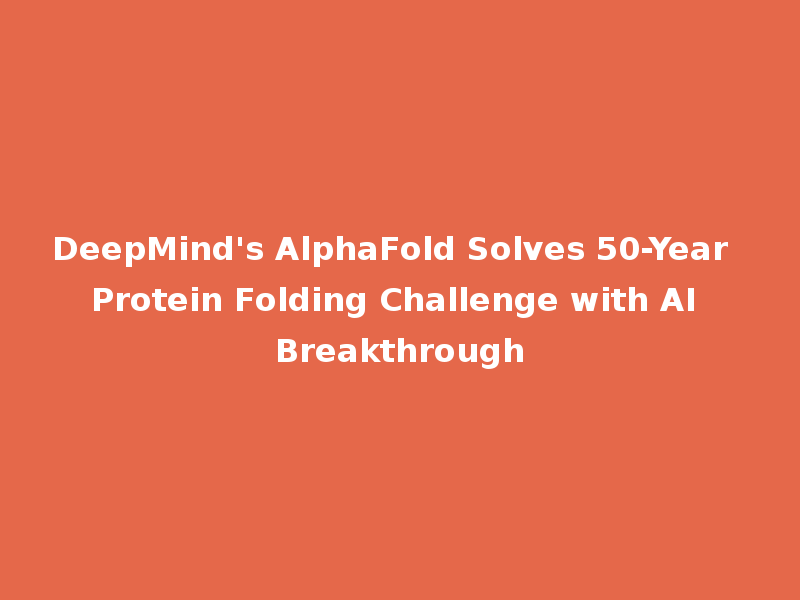 DeepMind's AlphaFold Solves 50-Year Protein Folding Challenge with AI Breakthrough