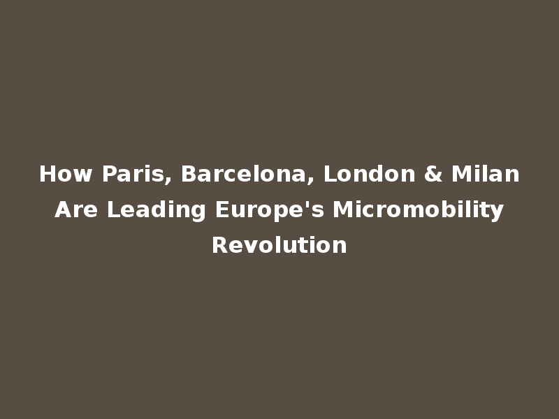 How Paris, Barcelona, London & Milan Are Leading Europe's Micromobility Revolution