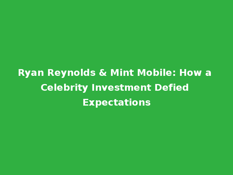 Ryan Reynolds & Mint Mobile: How a Celebrity Investment Defied Expectations