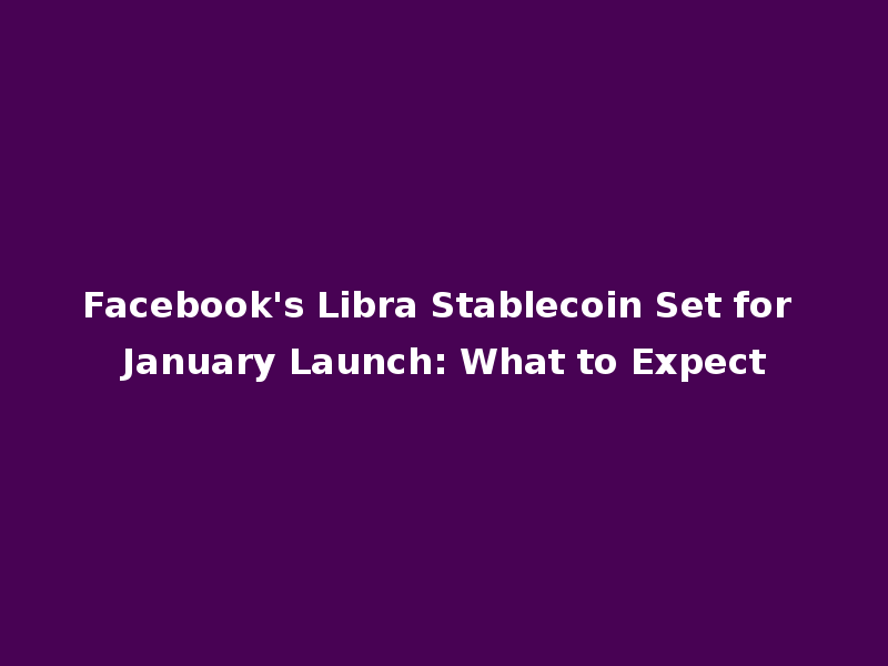 Facebook's Libra Stablecoin Set for January Launch: What to Expect