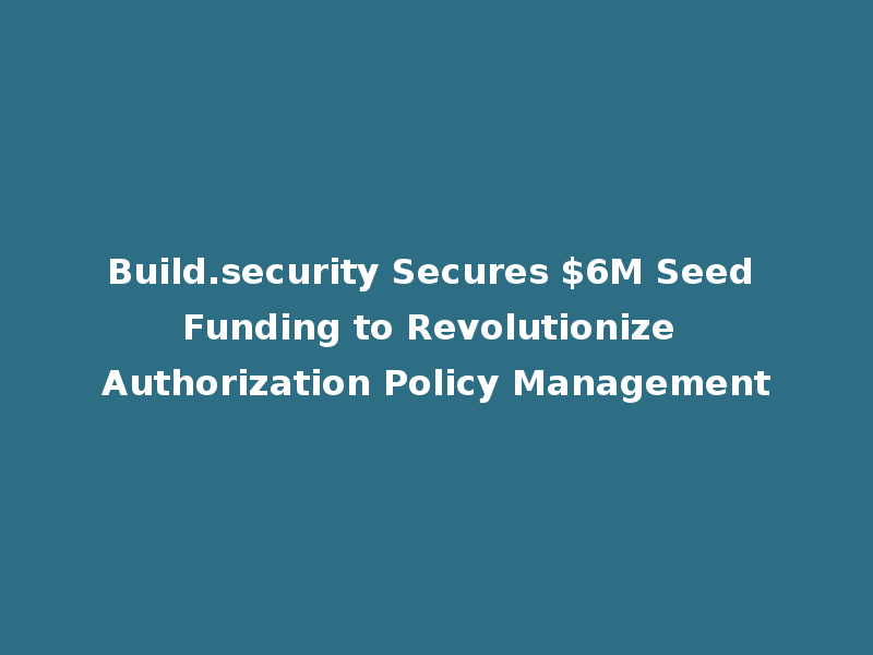 Build.security Secures $6M Seed Funding to Revolutionize Authorization Policy Management