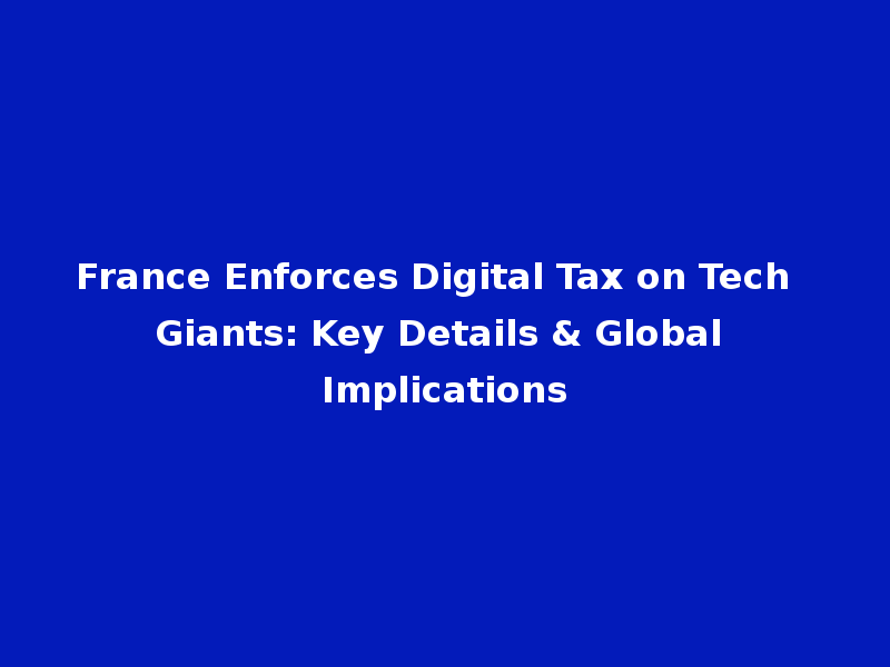 France Enforces Digital Tax on Tech Giants: Key Details & Global Implications