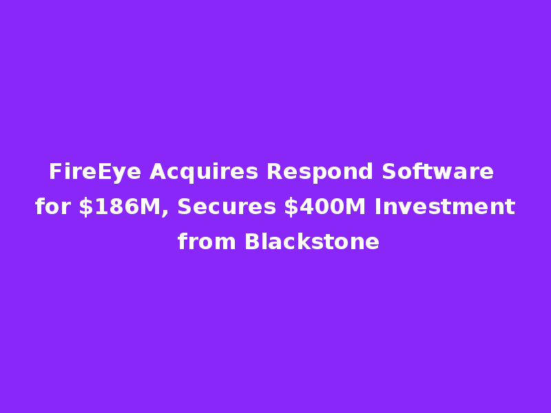 FireEye Acquires Respond Software for $186M, Secures $400M Investment from Blackstone