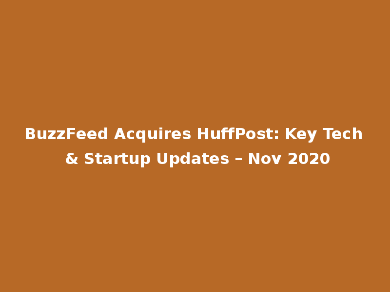 BuzzFeed Acquires HuffPost: Key Tech & Startup Updates – Nov 2020
