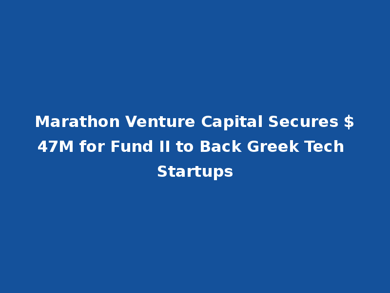 Marathon Venture Capital Secures $47M for Fund II to Back Greek Tech Startups