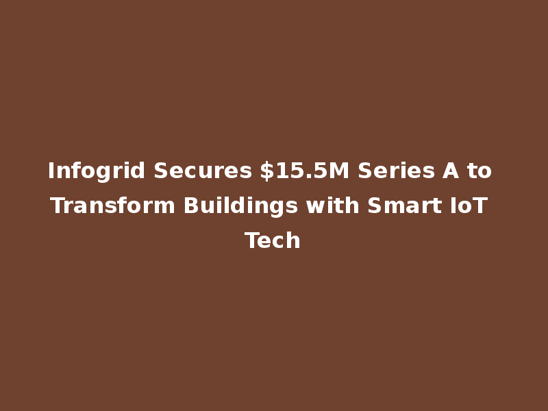 Infogrid Secures $15.5M Series A to Transform Buildings with Smart IoT Tech