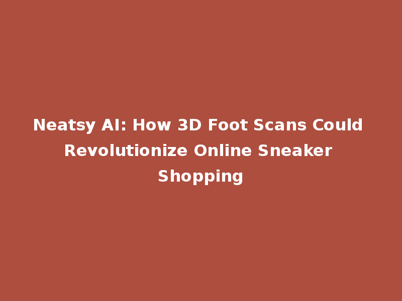 Neatsy AI: How 3D Foot Scans Could Revolutionize Online Sneaker Shopping