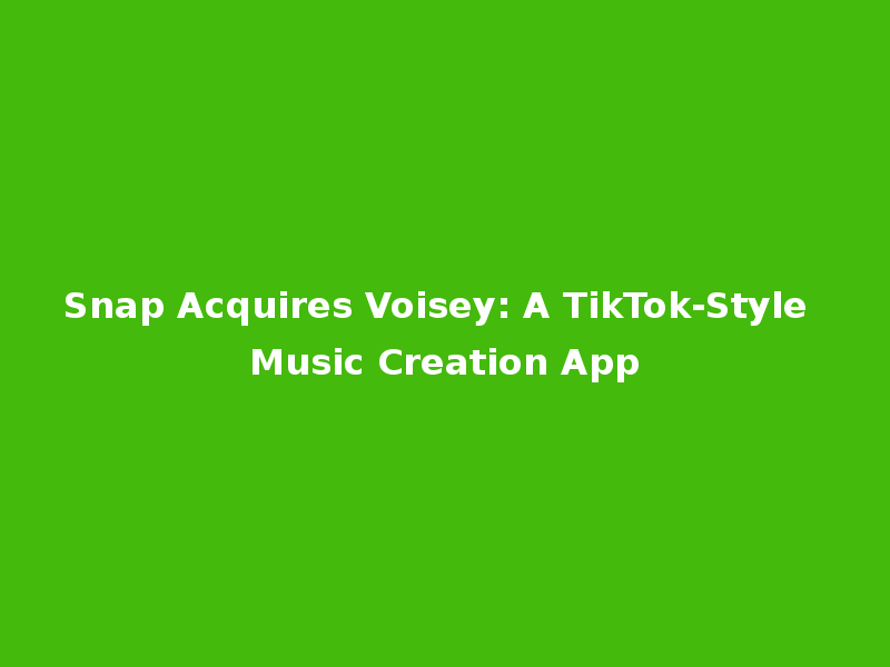 Snap Acquires Voisey: A TikTok-Style Music Creation App