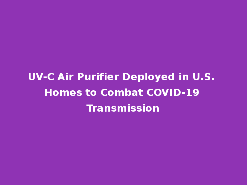 UV-C Air Purifier Deployed in U.S. Homes to Combat COVID-19 Transmission