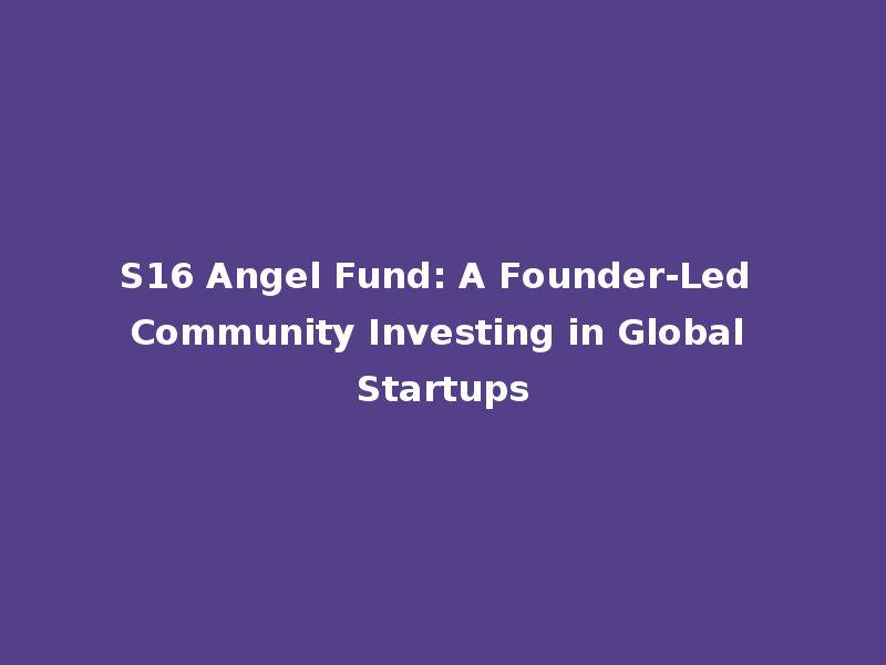 S16 Angel Fund: A Founder-Led Community Investing in Global Startups