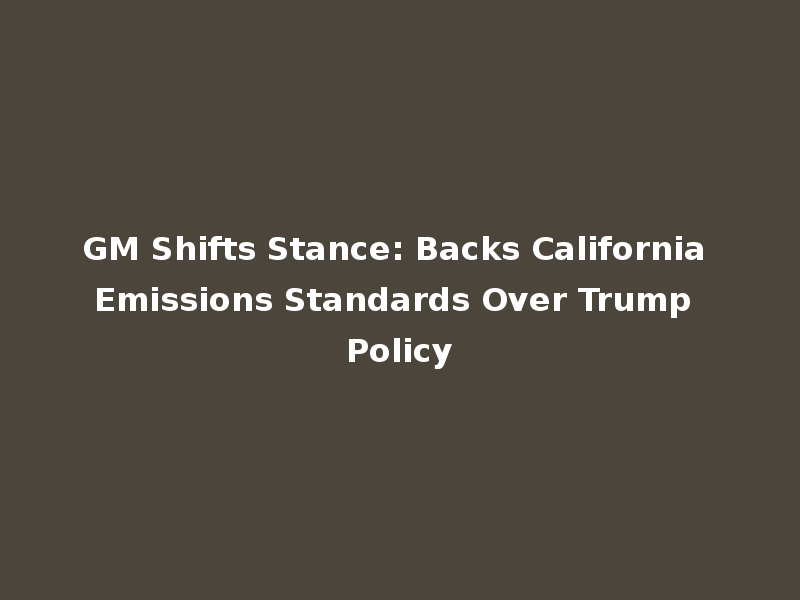 GM Shifts Stance: Backs California Emissions Standards Over Trump Policy