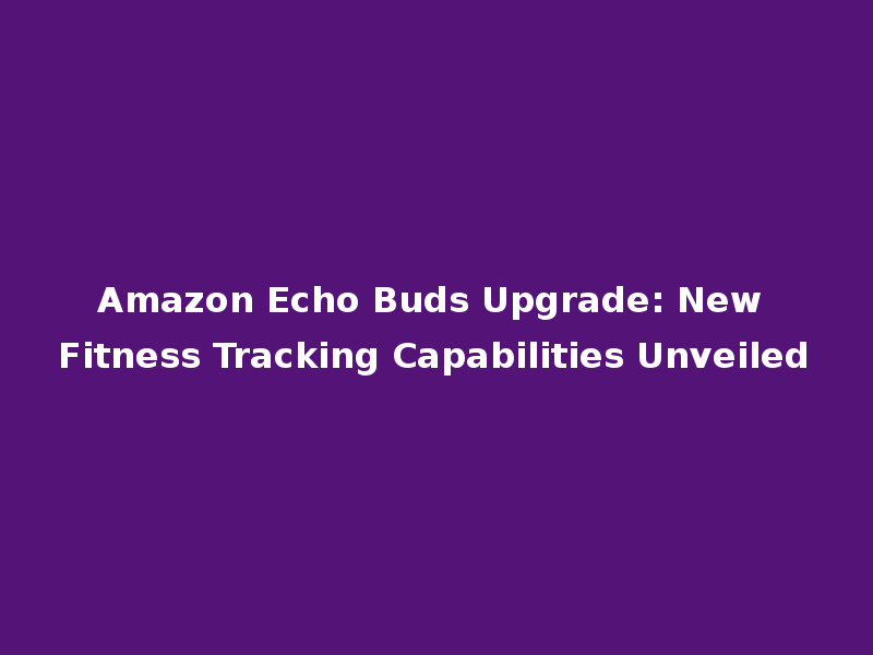 Amazon Echo Buds Upgrade: New Fitness Tracking Capabilities Unveiled