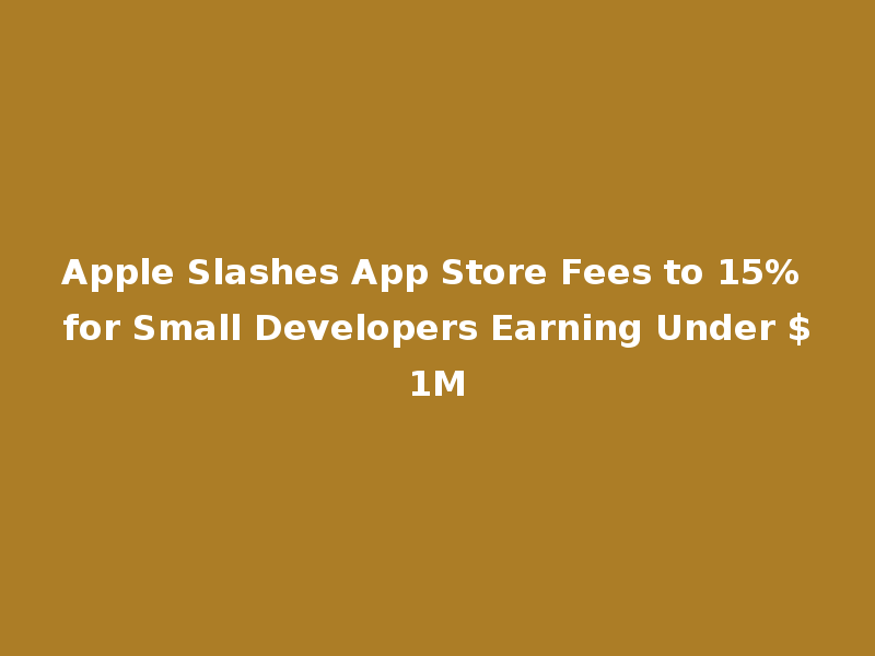 Apple Slashes App Store Fees to 15% for Small Developers Earning Under $1M