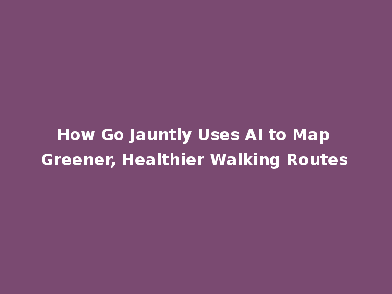 How Go Jauntly Uses AI to Map Greener, Healthier Walking Routes