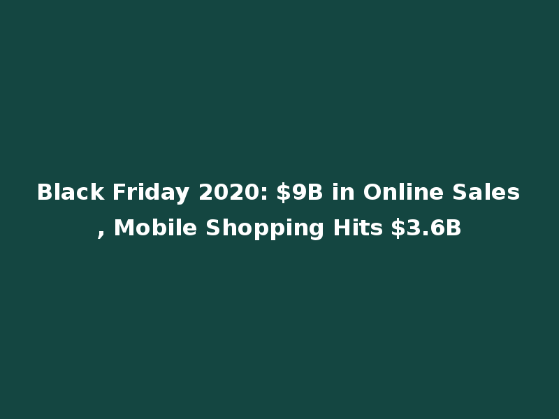 Black Friday 2020: $9B in Online Sales, Mobile Shopping Hits $3.6B