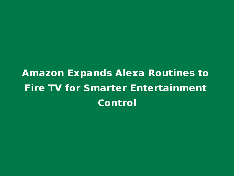 Amazon Expands Alexa Routines to Fire TV for Smarter Entertainment Control