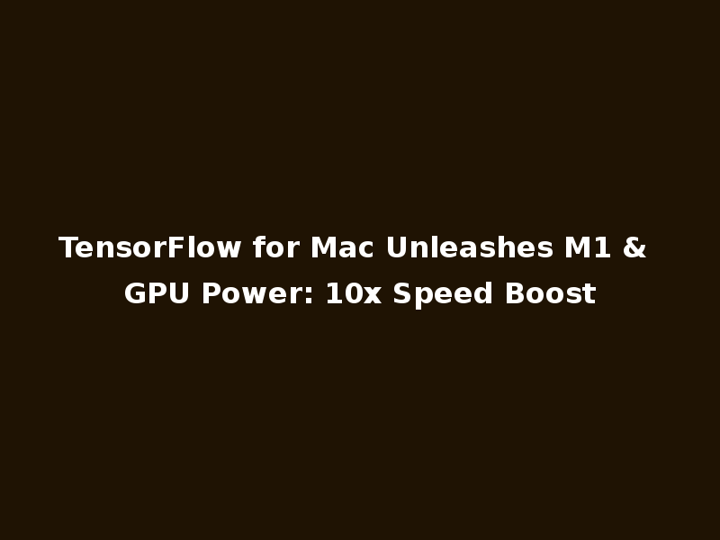 TensorFlow for Mac Unleashes M1 & GPU Power: 10x Speed Boost
