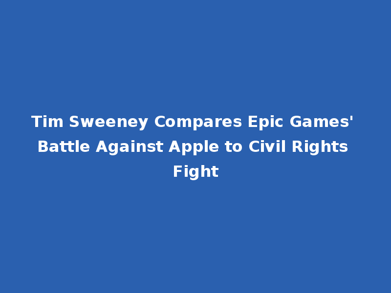 Tim Sweeney Compares Epic Games' Battle Against Apple to Civil Rights Fight