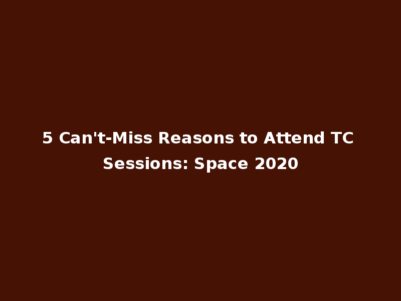 5 Can't-Miss Reasons to Attend TC Sessions: Space 2020