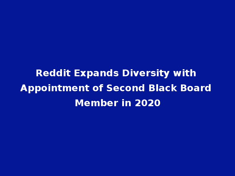 Reddit Expands Diversity with Appointment of Second Black Board Member in 2020