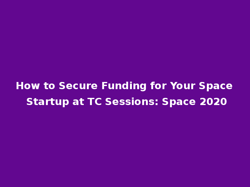How to Secure Funding for Your Space Startup at TC Sessions: Space 2020