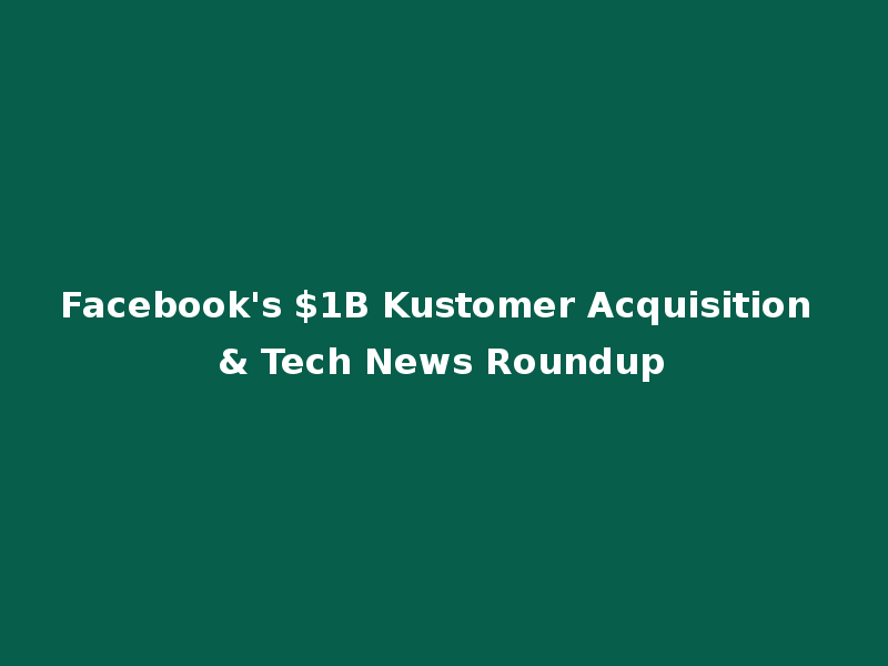 Facebook's $1B Kustomer Acquisition & Tech News Roundup