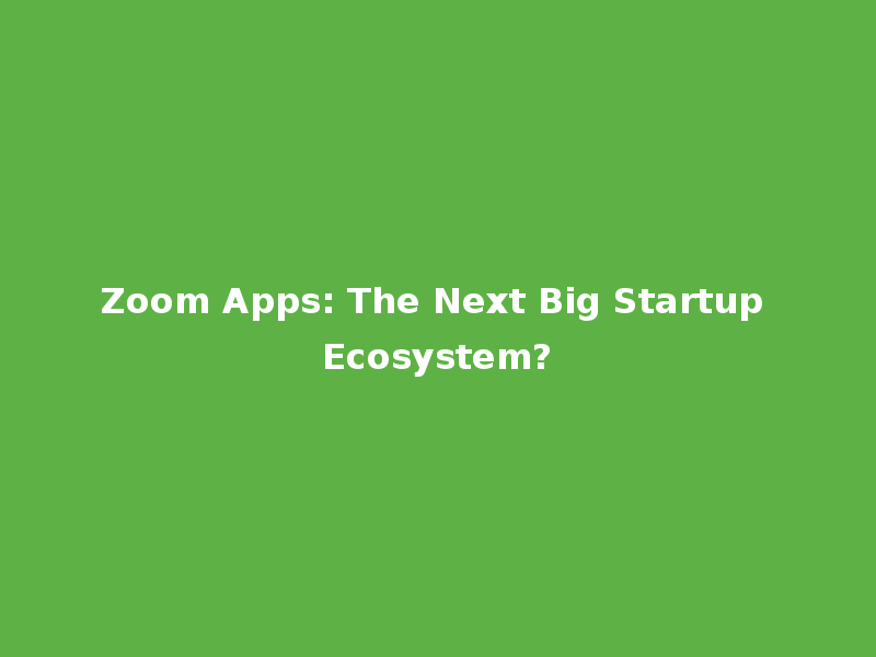 Zoom Apps: The Next Big Startup Ecosystem?
