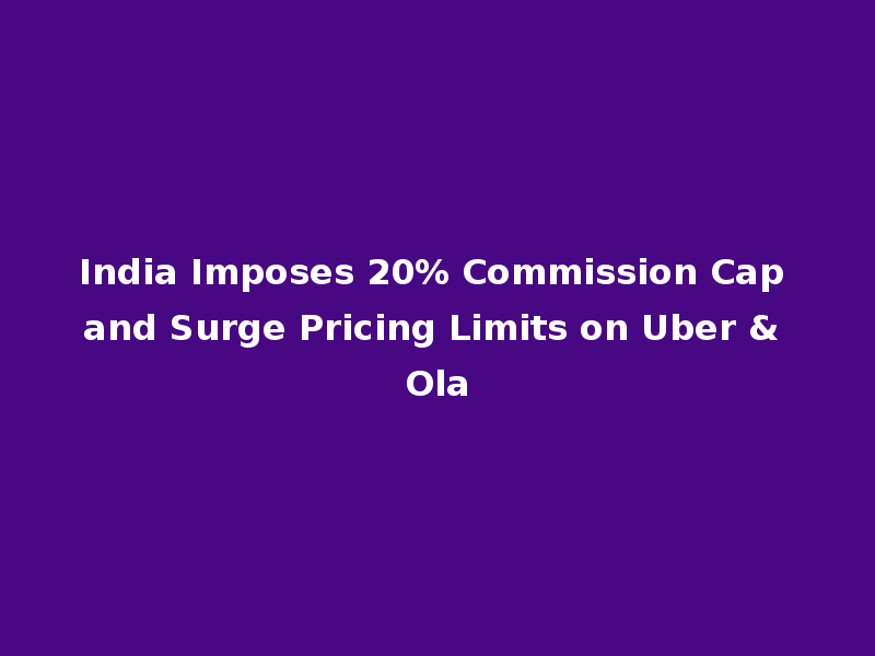 India Imposes 20% Commission Cap and Surge Pricing Limits on Uber & Ola