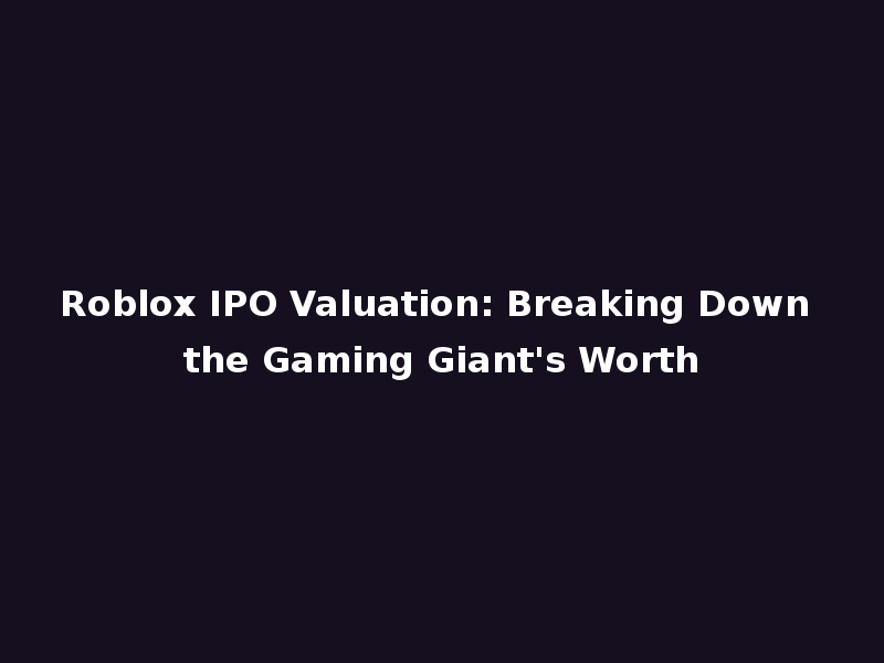Roblox IPO Valuation: Breaking Down the Gaming Giant's Worth