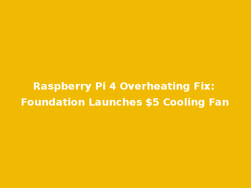 Raspberry Pi 4 Overheating Fix: Foundation Launches $5 Cooling Fan