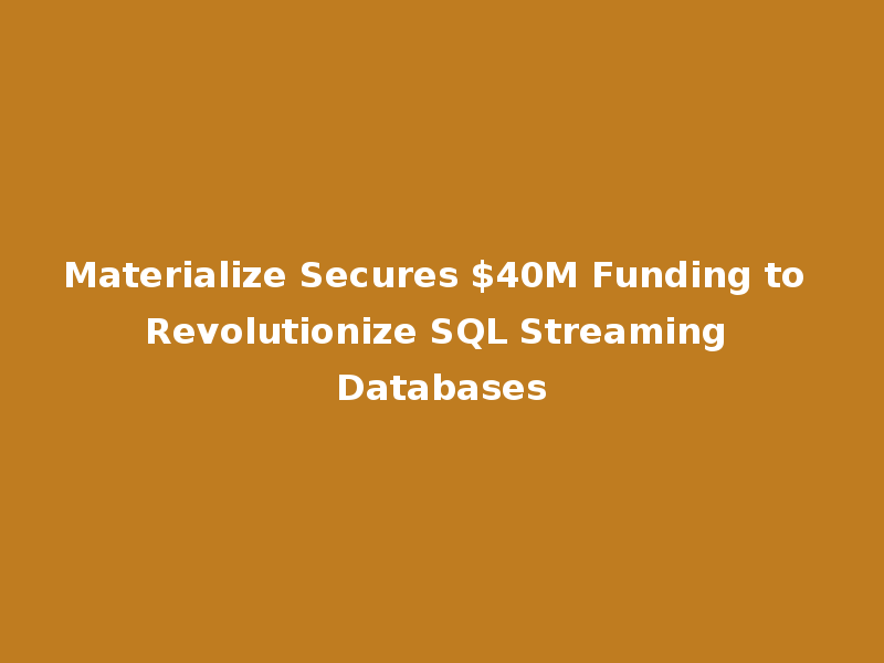 Materialize Secures $40M Funding to Revolutionize SQL Streaming Databases