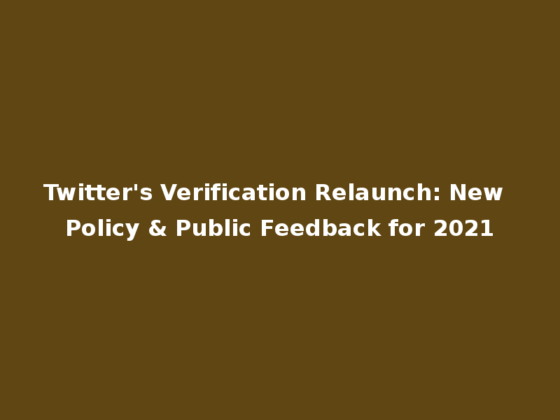 Twitter's Verification Relaunch: New Policy & Public Feedback for 2021
