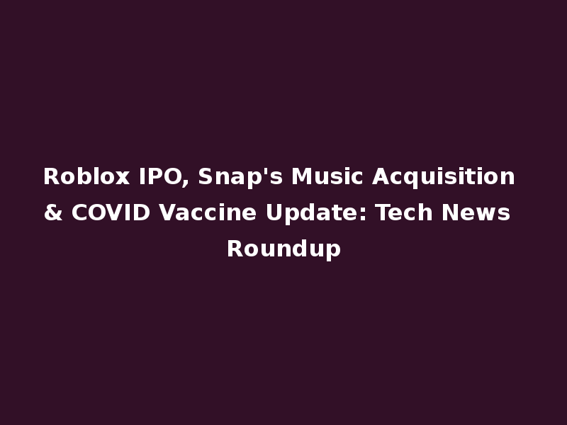 Roblox IPO, Snap's Music Acquisition & COVID Vaccine Update: Tech News Roundup