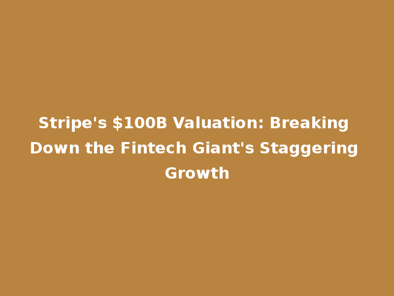 Stripe's $100B Valuation: Breaking Down the Fintech Giant's Staggering Growth