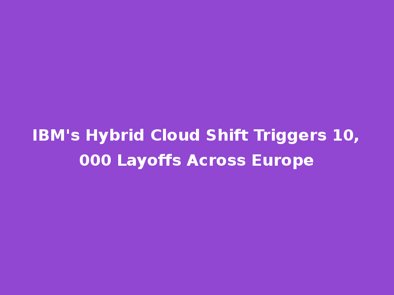 IBM's Hybrid Cloud Shift Triggers 10,000 Layoffs Across Europe